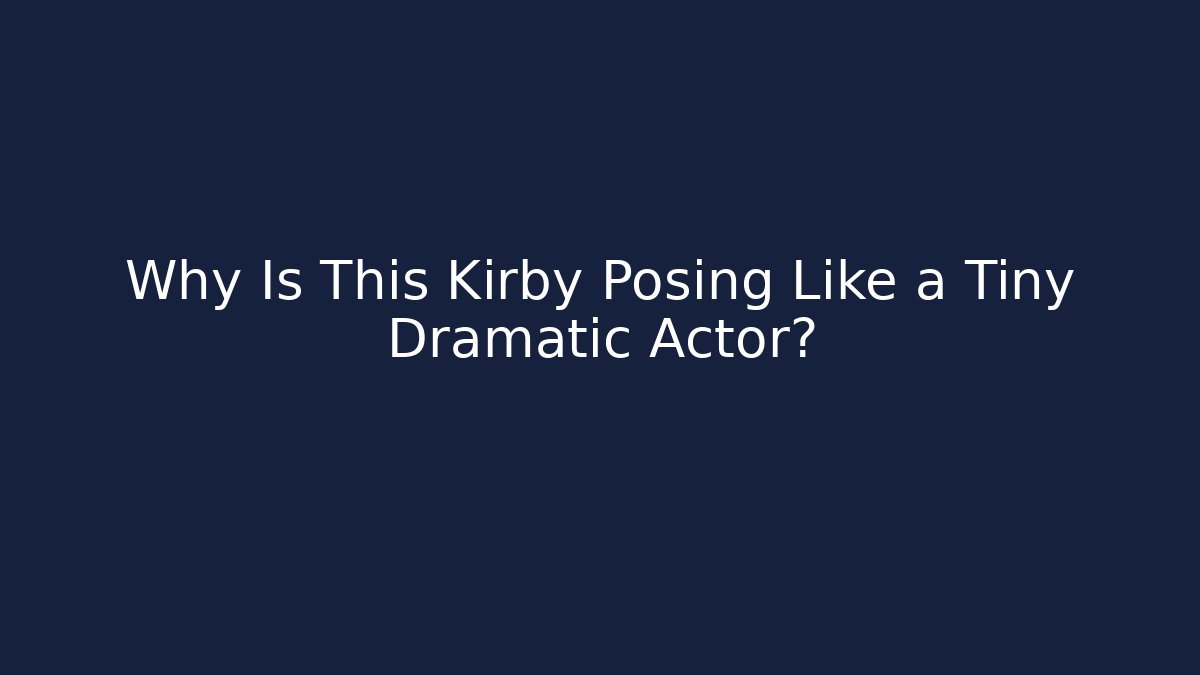 Why Is This Kirby Posing Like a Tiny Dramatic Actor? - Critter Realm