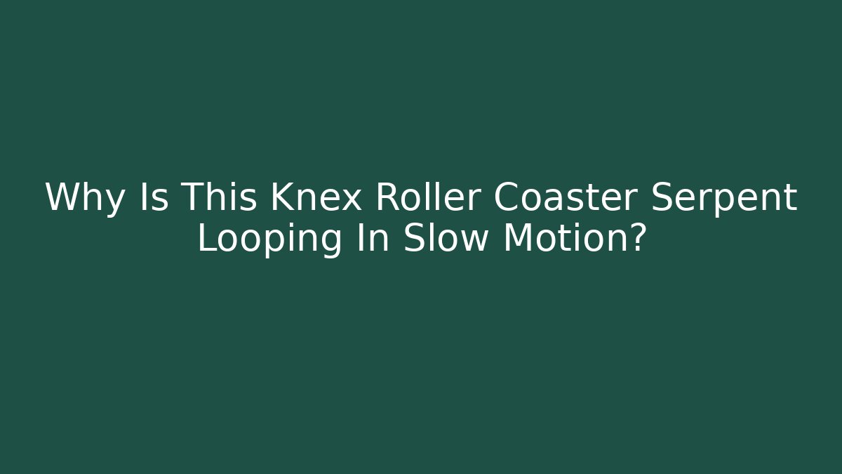 Why Is This Knex Roller Coaster Serpent Looping In Slow Motion?