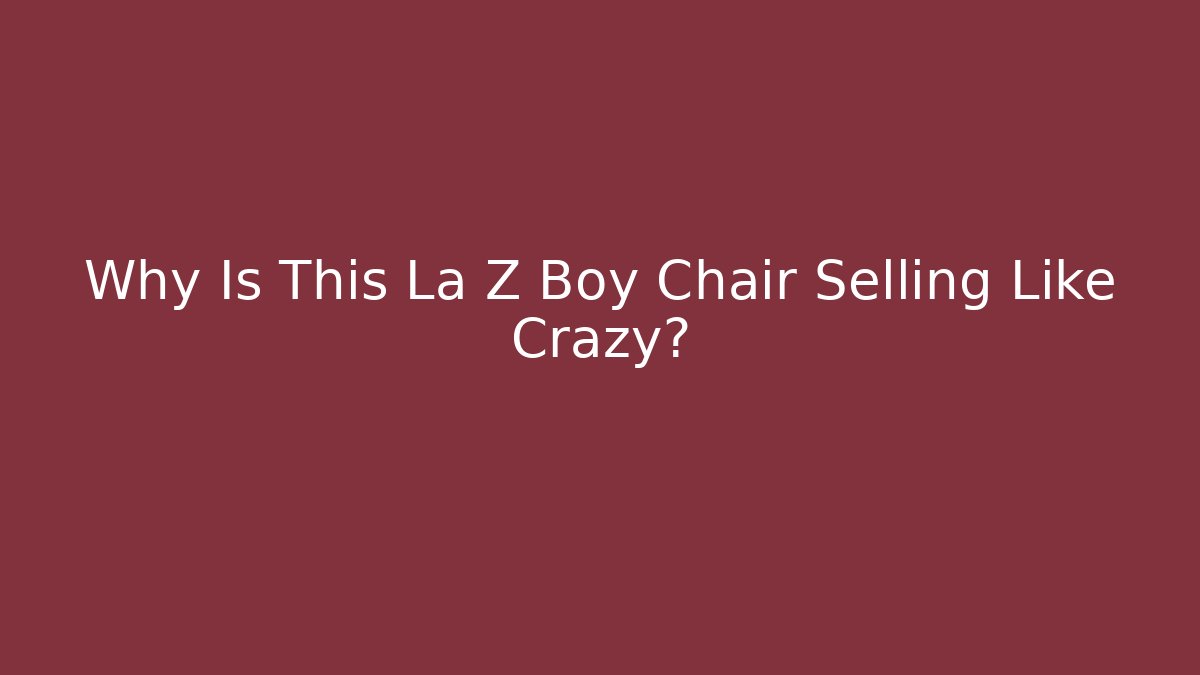 Why Is This La Z Boy Chair Selling Like Crazy?