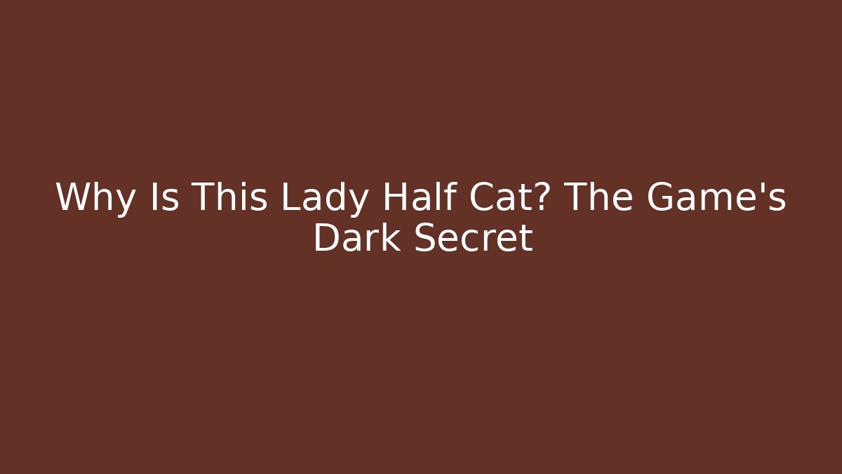 Why Is This Lady Half Cat? The Game's Dark Secret