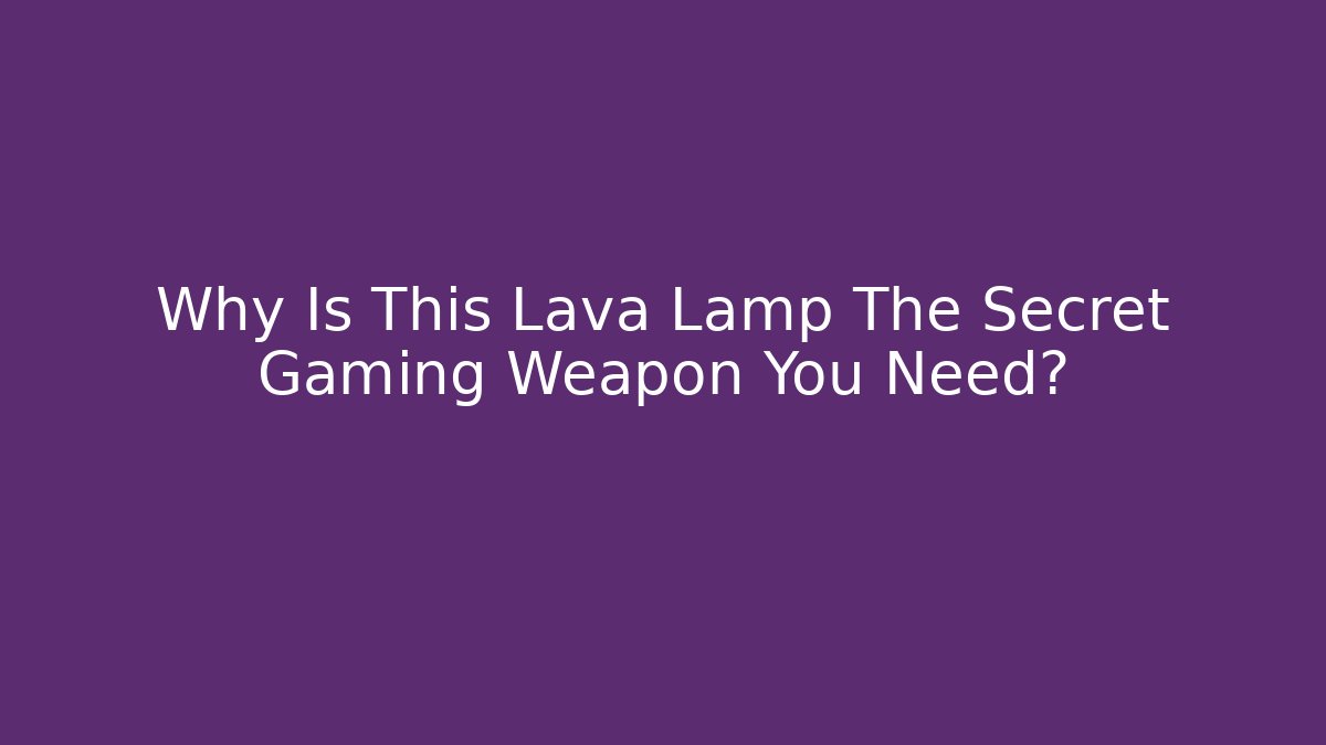 Why Is This Lava Lamp The Secret Gaming Weapon You Need?