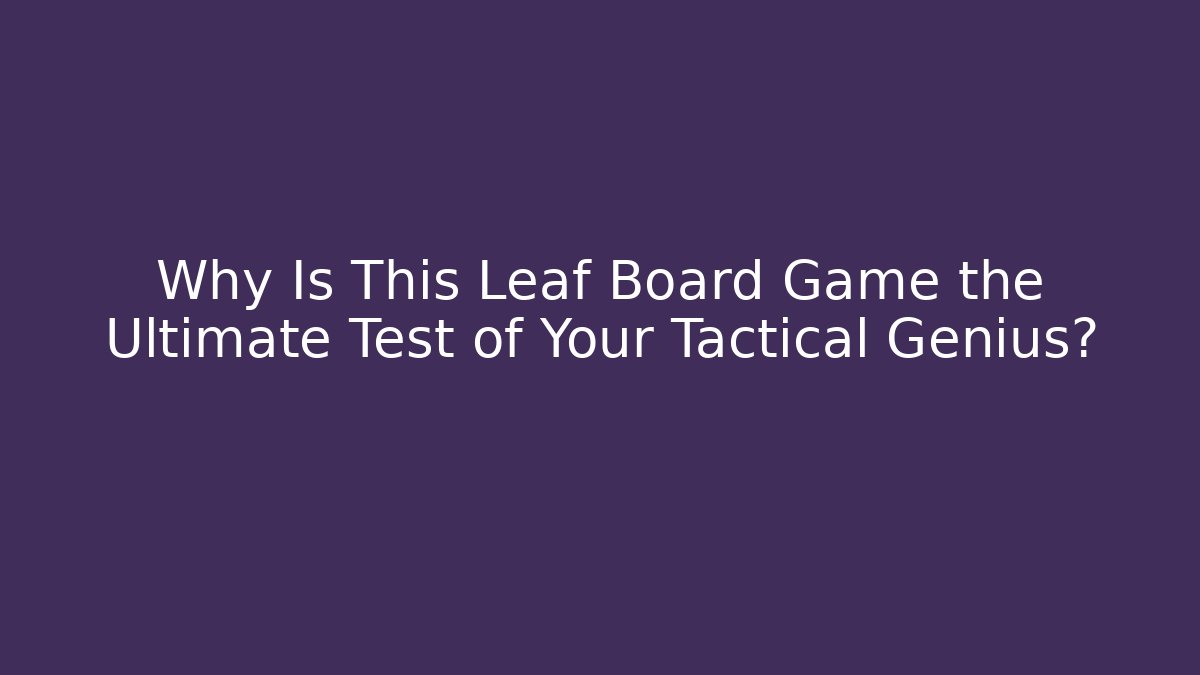Why Is This Leaf Board Game the Ultimate Test of Your Tactical Genius?