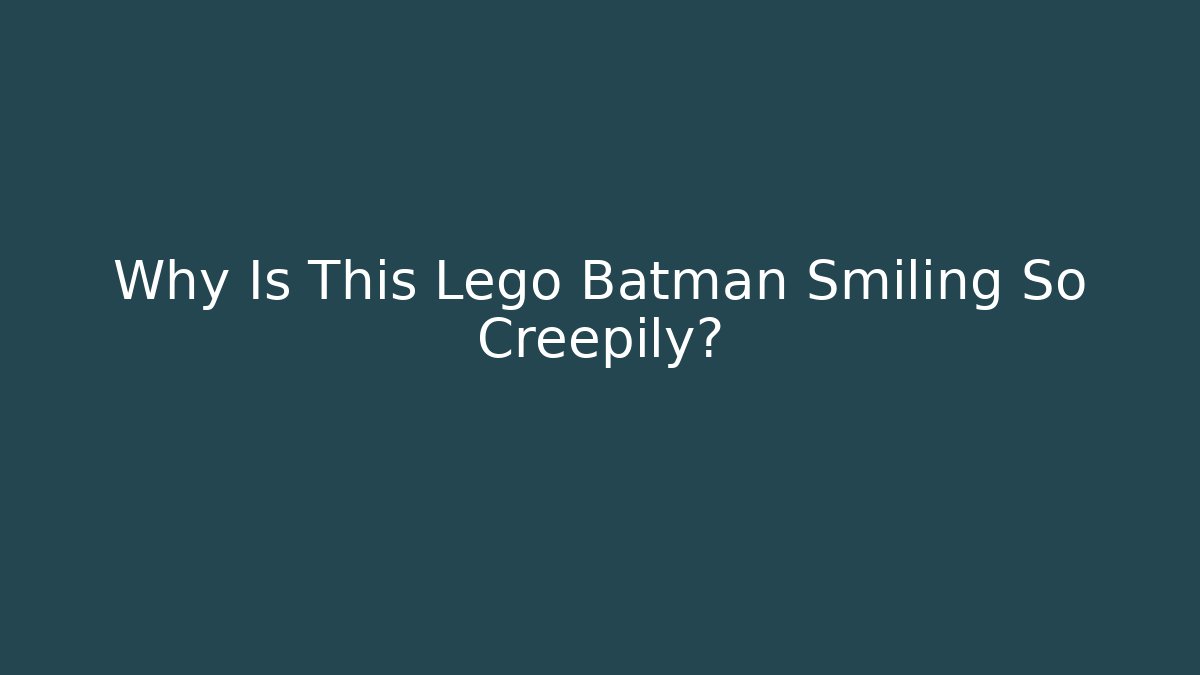 Why Is This Lego Batman Smiling So Creepily?