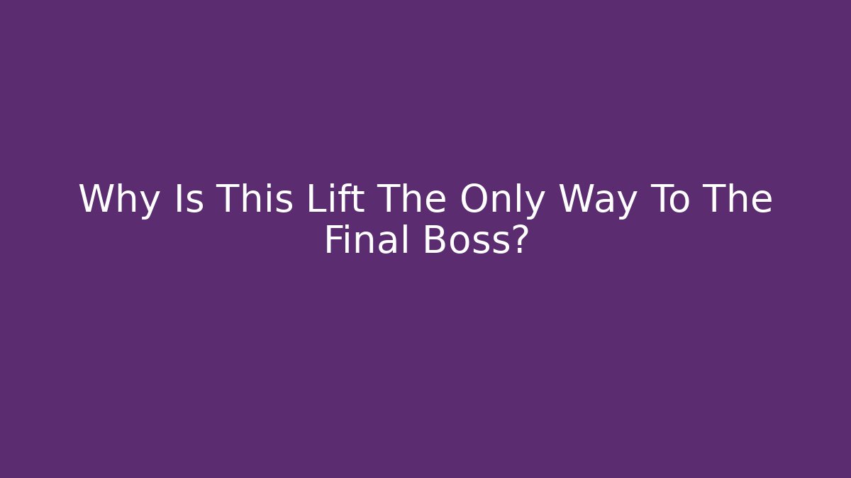 Why Is This Lift The Only Way To The Final Boss?