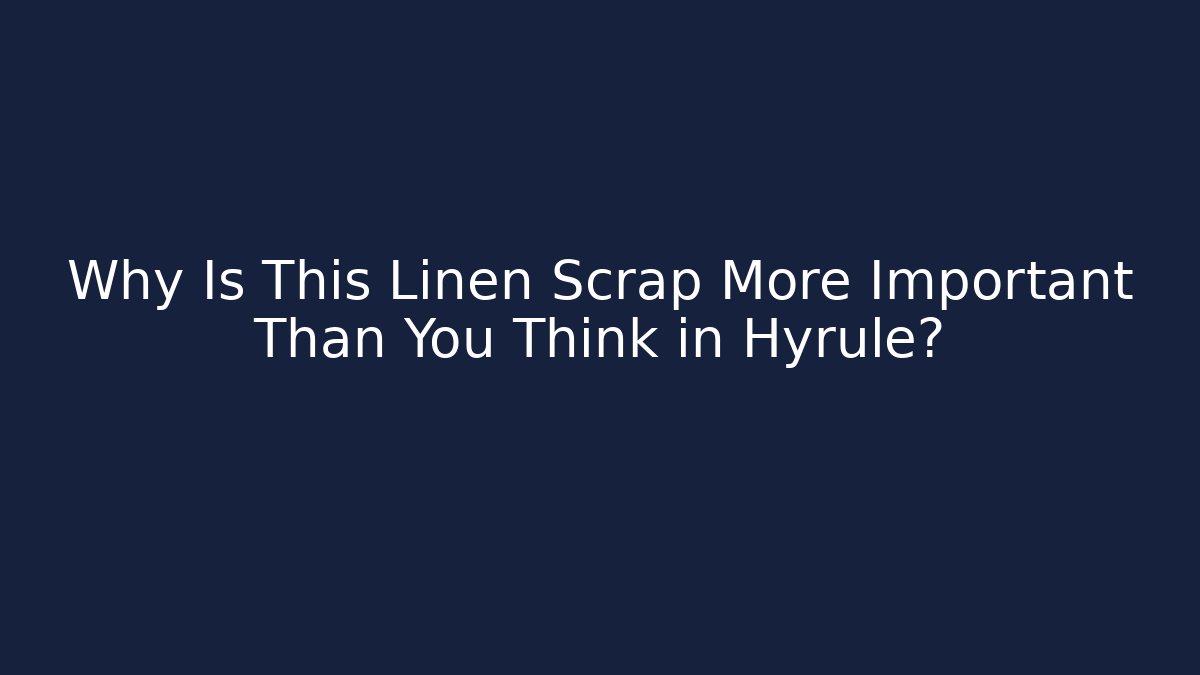 Why Is This Linen Scrap More Important Than You Think in Hyrule?