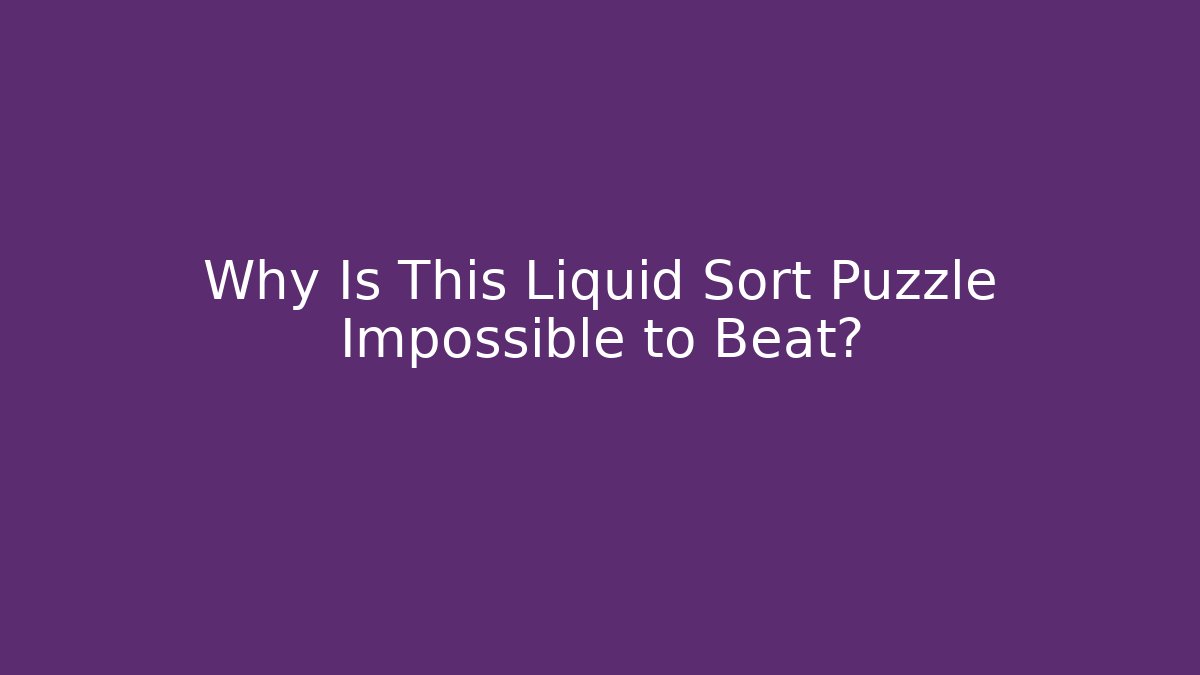 Why Is This Liquid Sort Puzzle Impossible to Beat?
