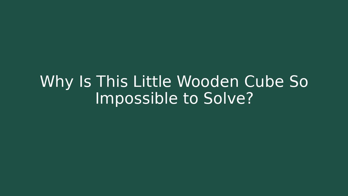 Why Is This Little Wooden Cube So Impossible to Solve? - Critter Realm