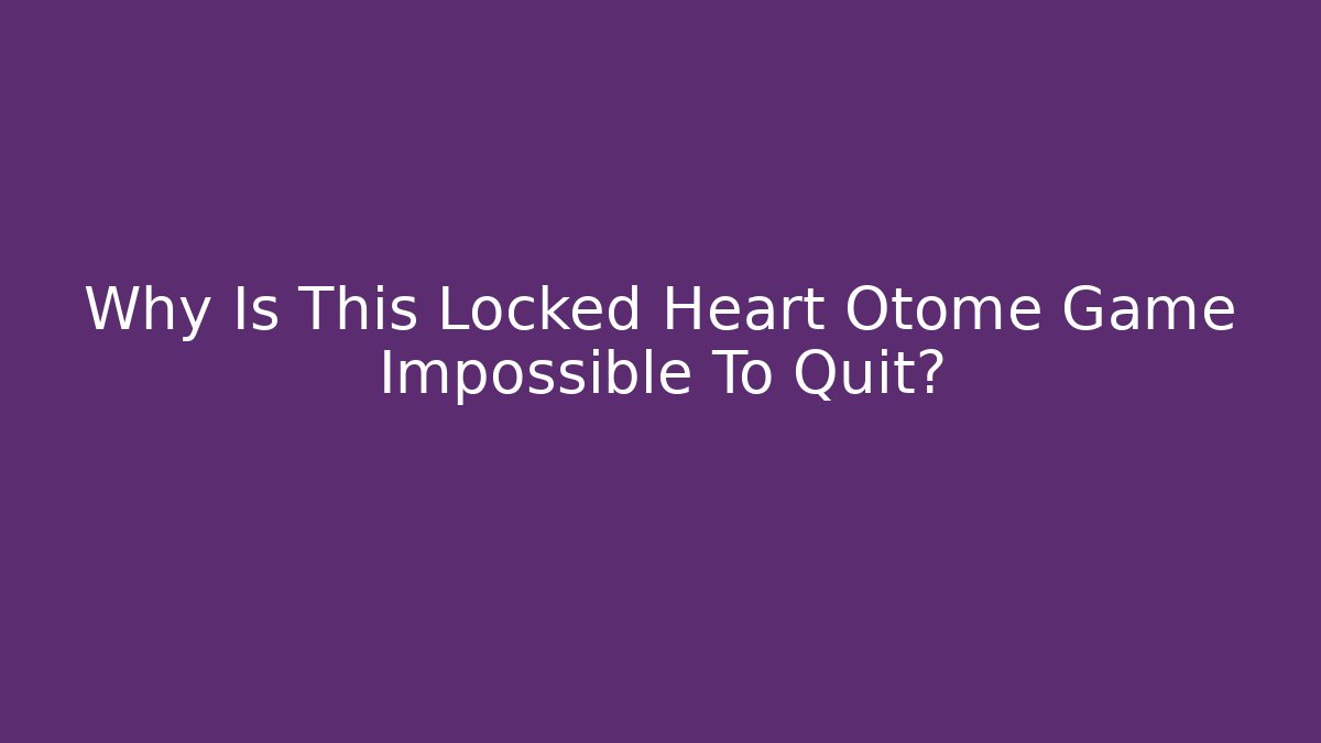Why Is This Locked Heart Otome Game Impossible To Quit?