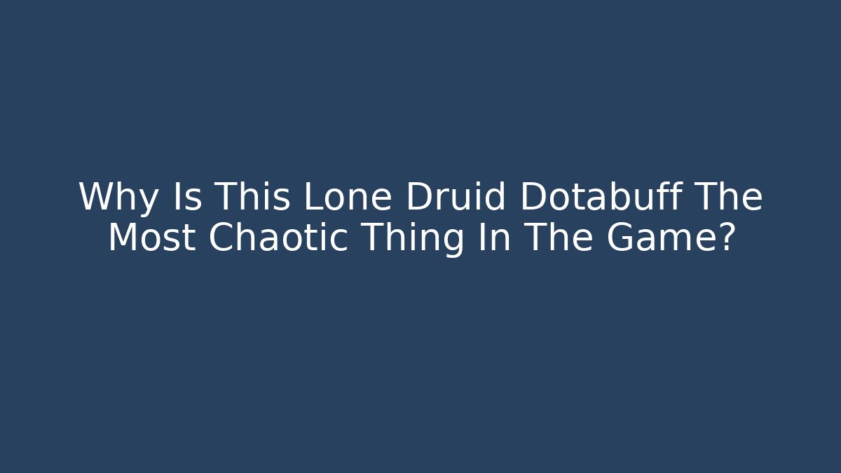 Why Is This Lone Druid Dotabuff The Most Chaotic Thing In The Game?