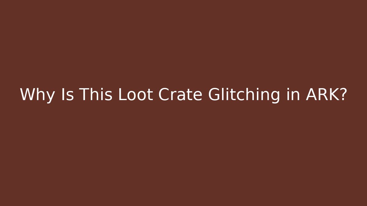 Why Is This Loot Crate Glitching in ARK?