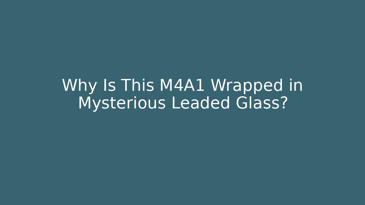 Why Is This M4A1 Wrapped in Mysterious Leaded Glass?