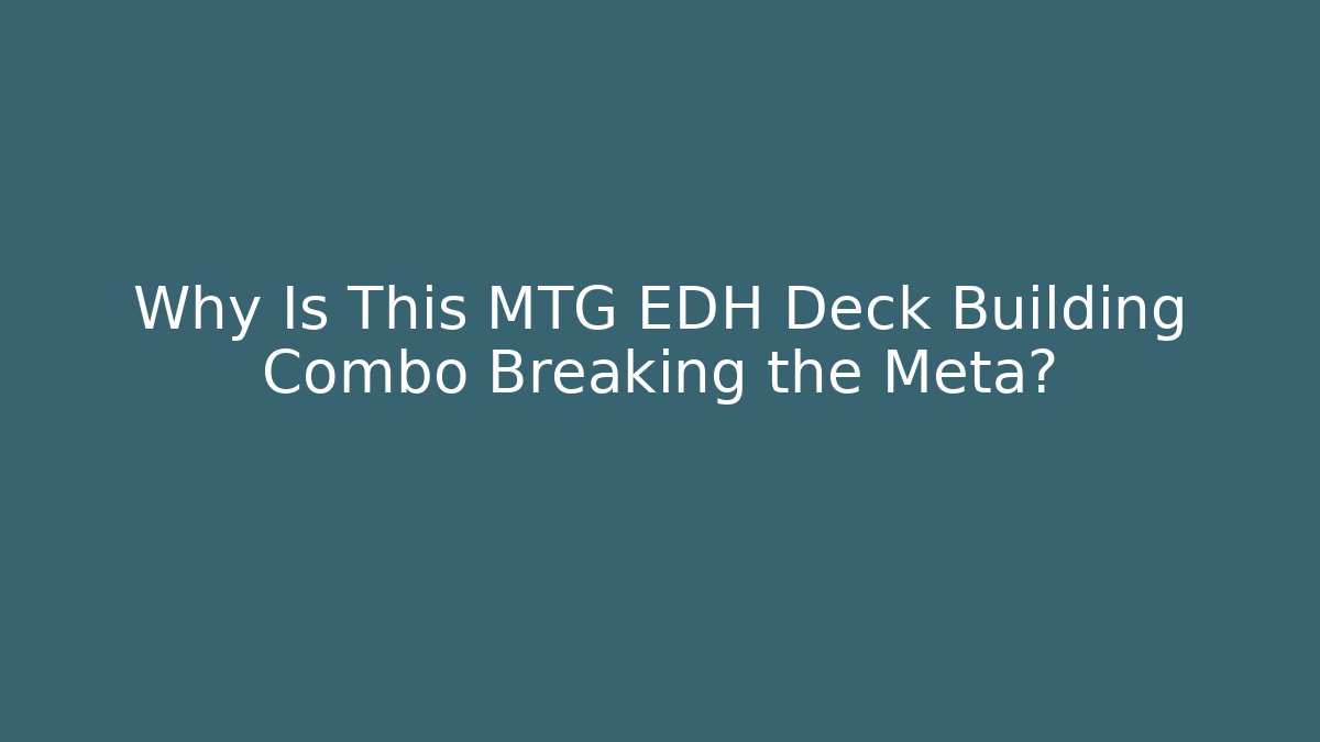 Why Is This MTG EDH Deck Building Combo Breaking the Meta?