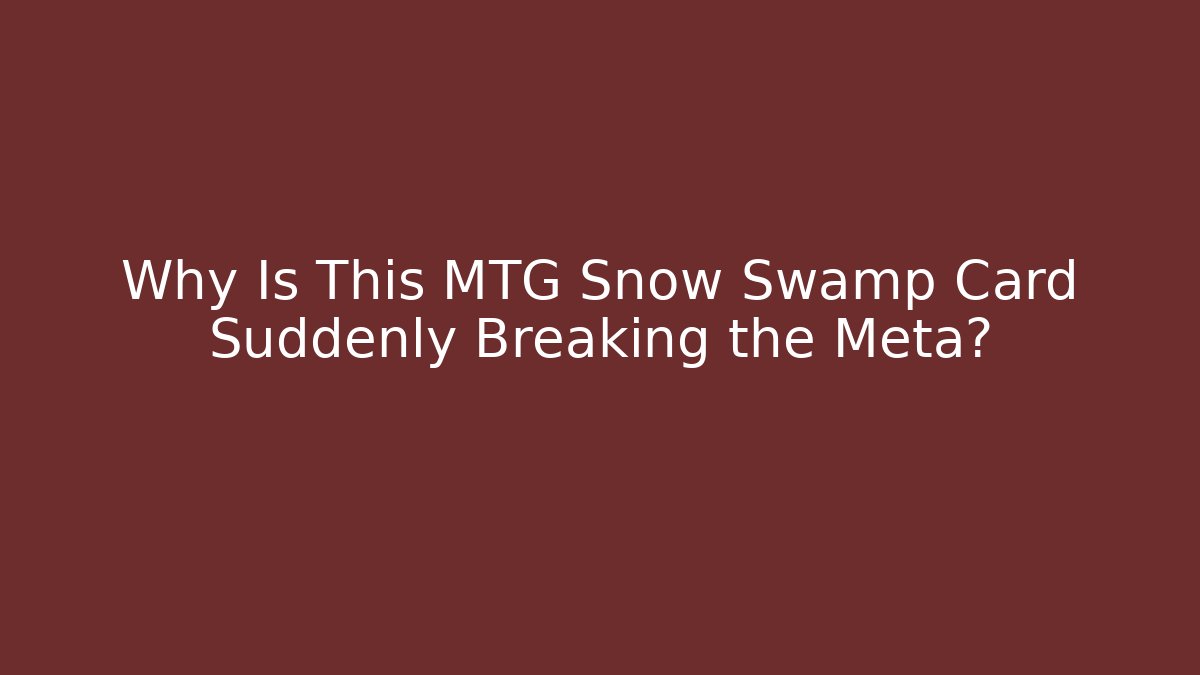 Why Is This MTG Snow Swamp Card Suddenly Breaking the Meta?