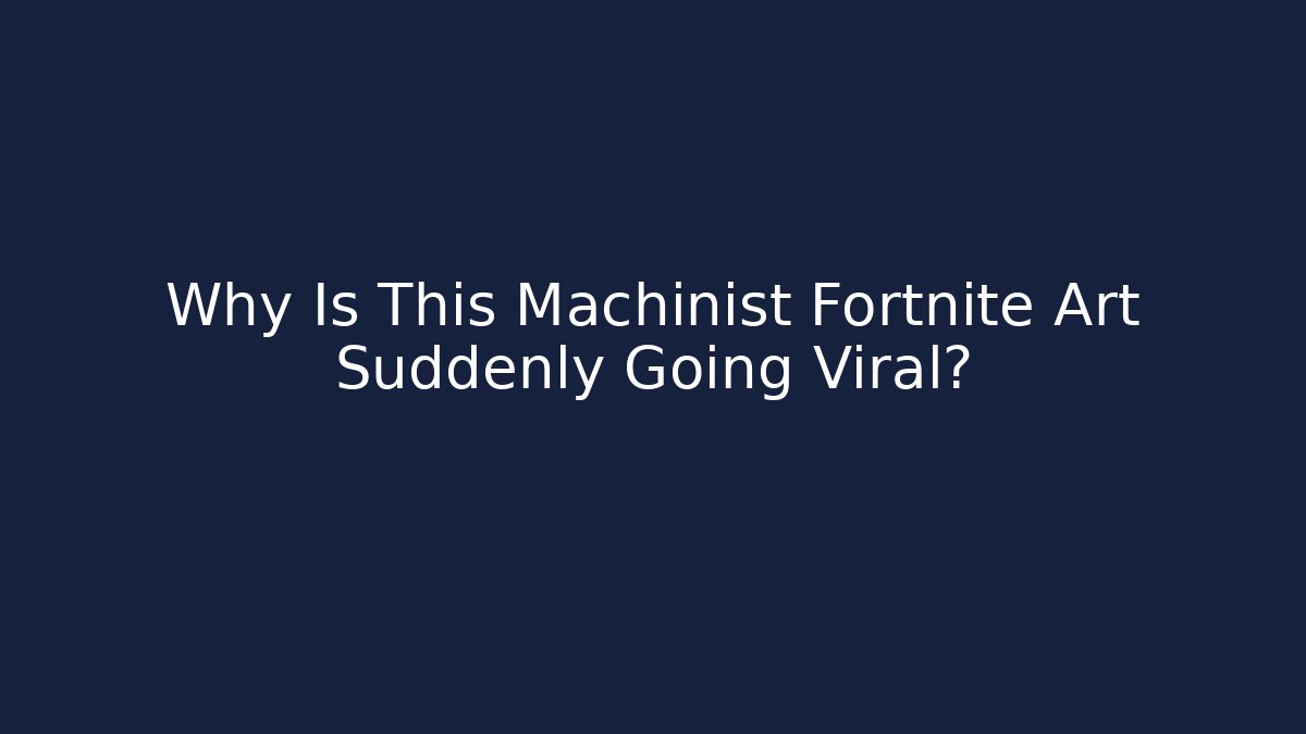 Why Is This Machinist Fortnite Art Suddenly Going Viral?