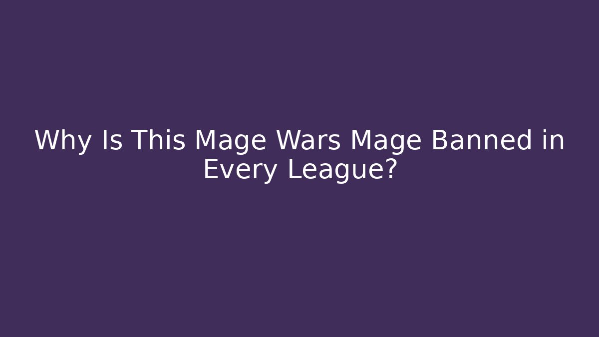 Why Is This Mage Wars Mage Banned in Every League?