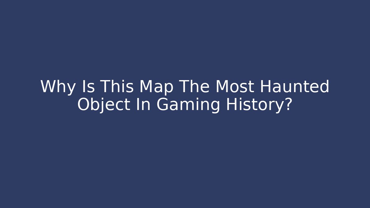 Why Is This Map The Most Haunted Object In Gaming History?