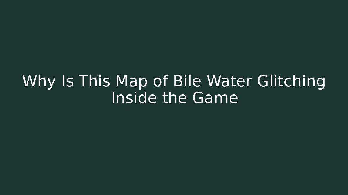 Why Is This Map of Bile Water Glitching Inside the Game