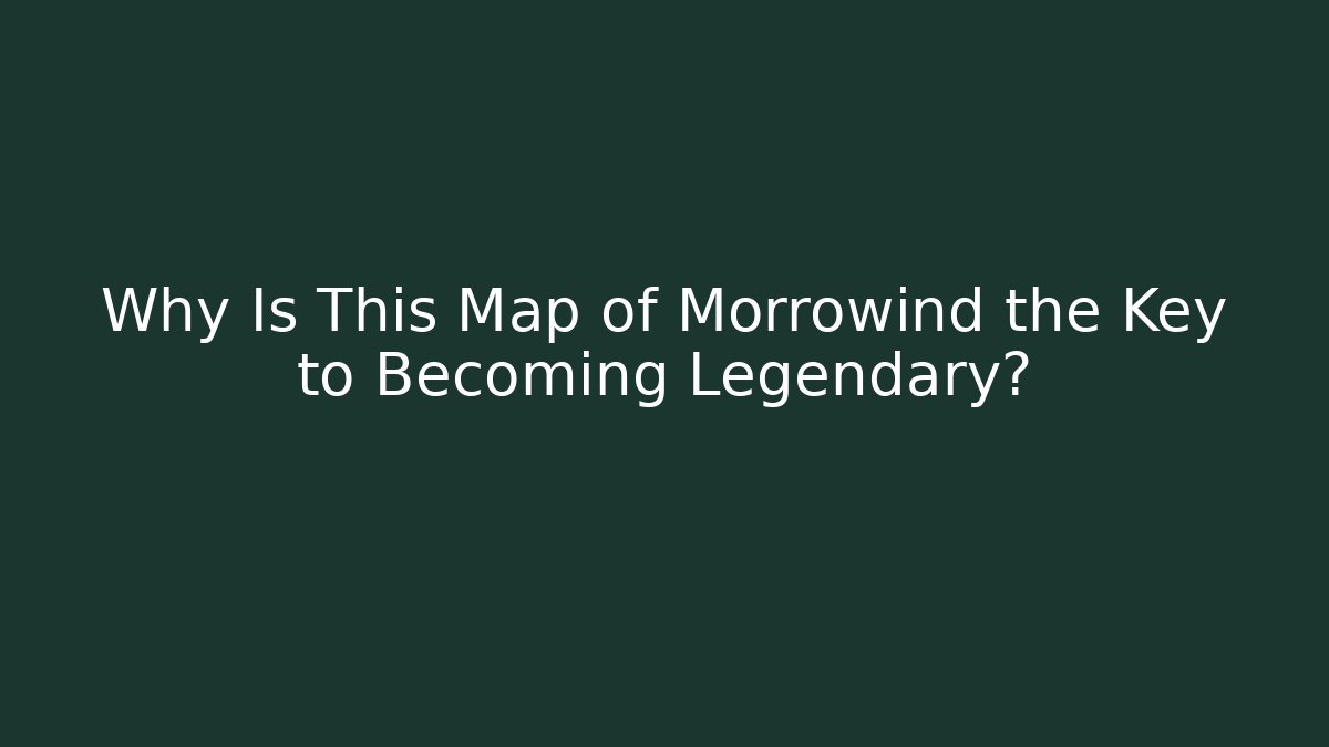 Why Is This Map of Morrowind the Key to Becoming Legendary?