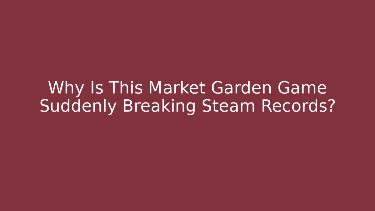 Why Is This Market Garden Game Suddenly Breaking Steam Records?