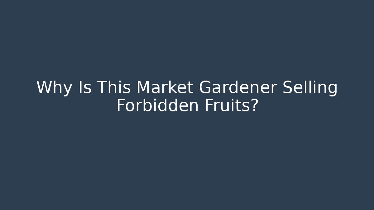Why Is This Market Gardener Selling Forbidden Fruits?