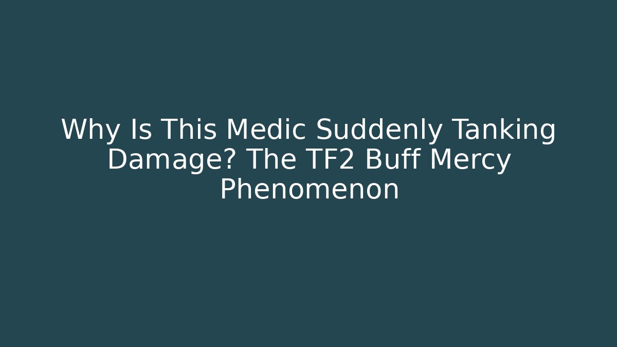 Why Is This Medic Suddenly Tanking Damage? The TF2 Buff Mercy Phenomenon