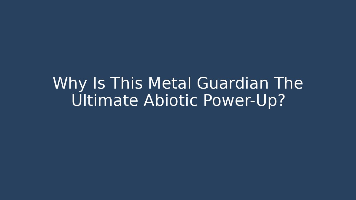 Why Is This Metal Guardian The Ultimate Abiotic Power-Up?