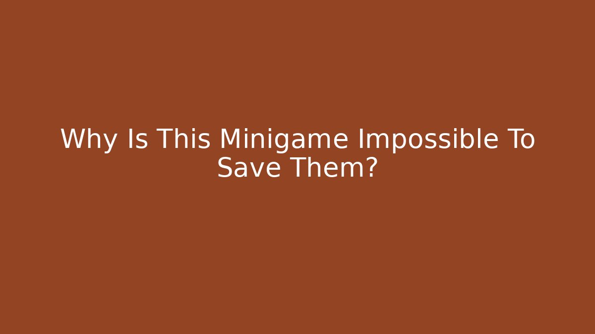 Why Is This Minigame Impossible To Save Them?