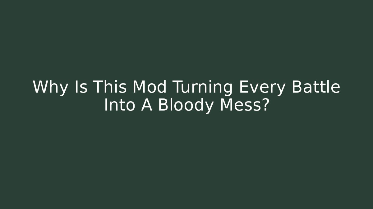 Why Is This Mod Turning Every Battle Into A Bloody Mess?