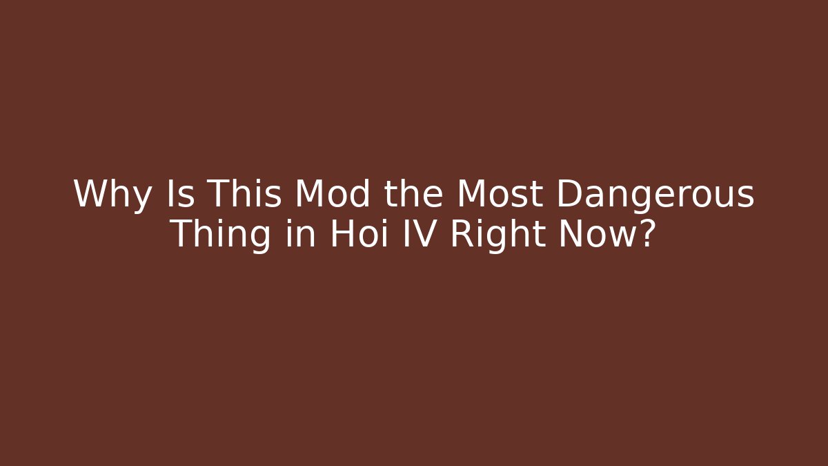 Why Is This Mod the Most Dangerous Thing in Hoi IV Right Now?