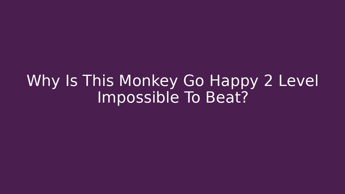 Why Is This Monkey Go Happy 2 Level Impossible To Beat?