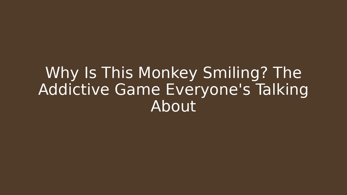 Why Is This Monkey Smiling? The Addictive Game Everyone’s Talking About