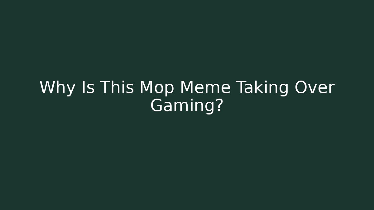 Why Is This Mop Meme Taking Over Gaming?