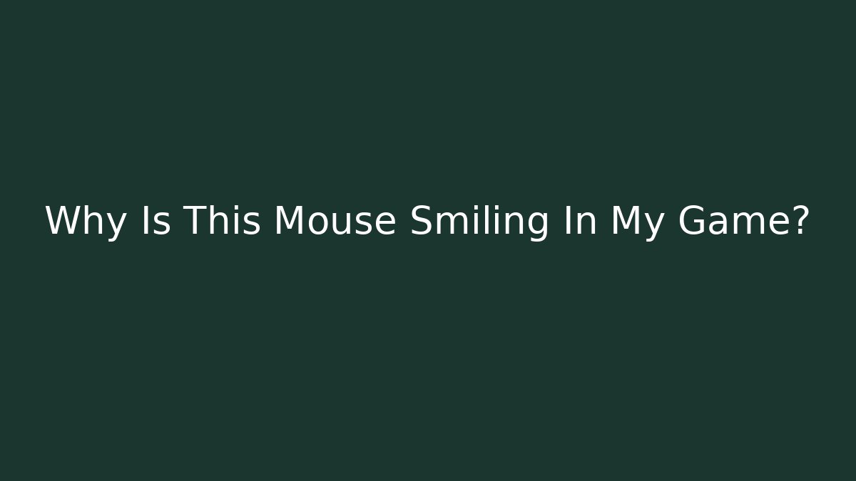 Why Is This Mouse Smiling In My Game?