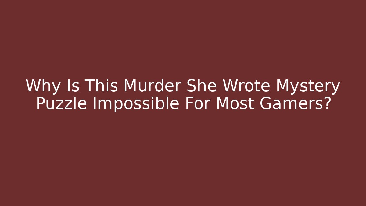 Why Is This Murder She Wrote Mystery Puzzle Impossible For Most Gamers?