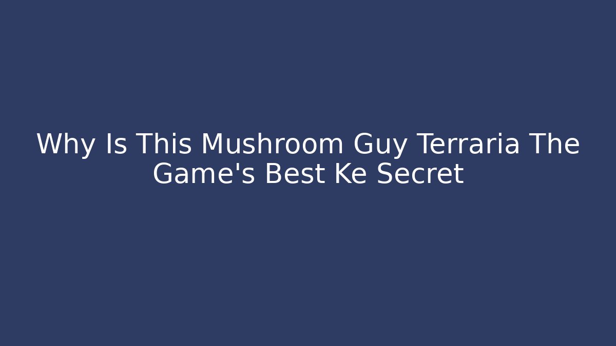 Why Is This Mushroom Guy Terraria The Game's Best Ke Secret
