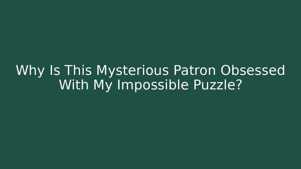Why Is This Mysterious Patron Obsessed With My Impossible Puzzle?