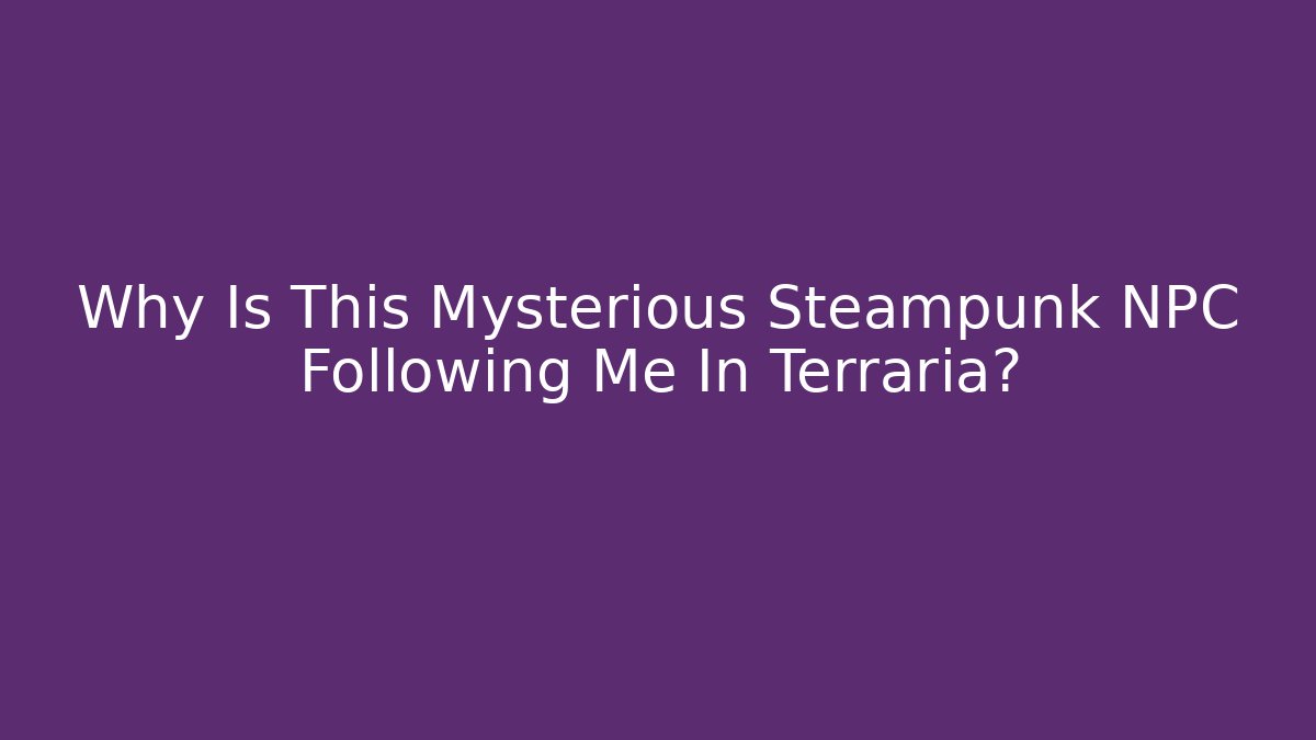 Why Is This Mysterious Steampunk NPC Following Me In Terraria?