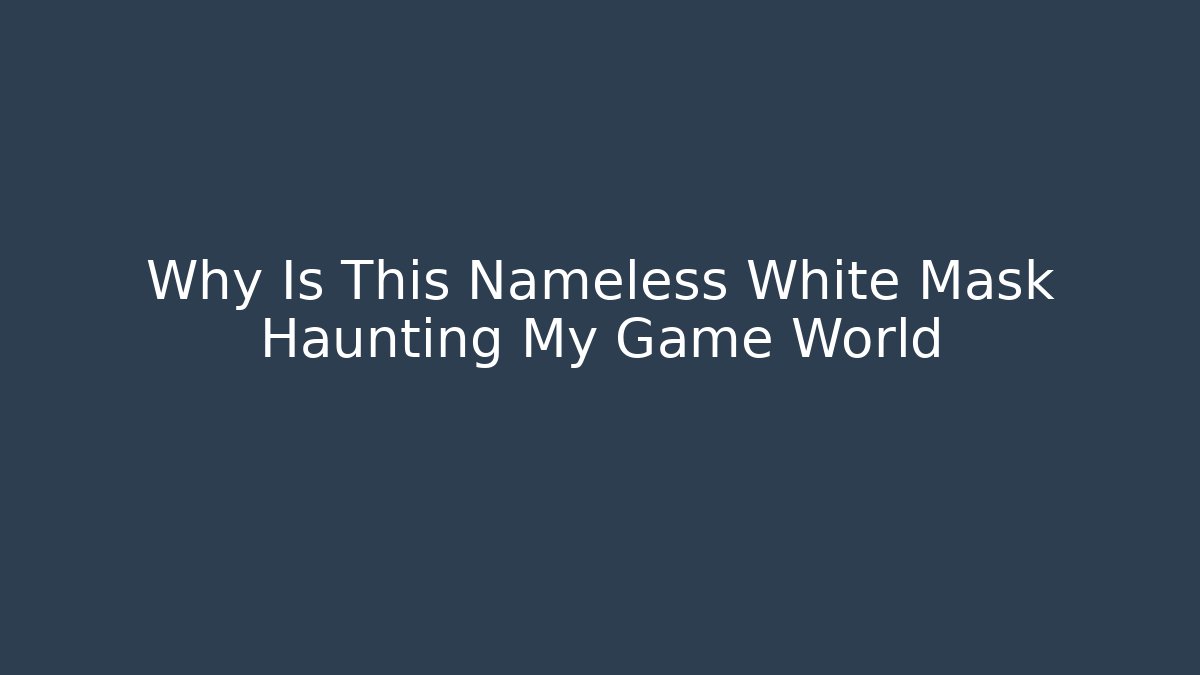Why Is This Nameless White Mask Haunting My Game World