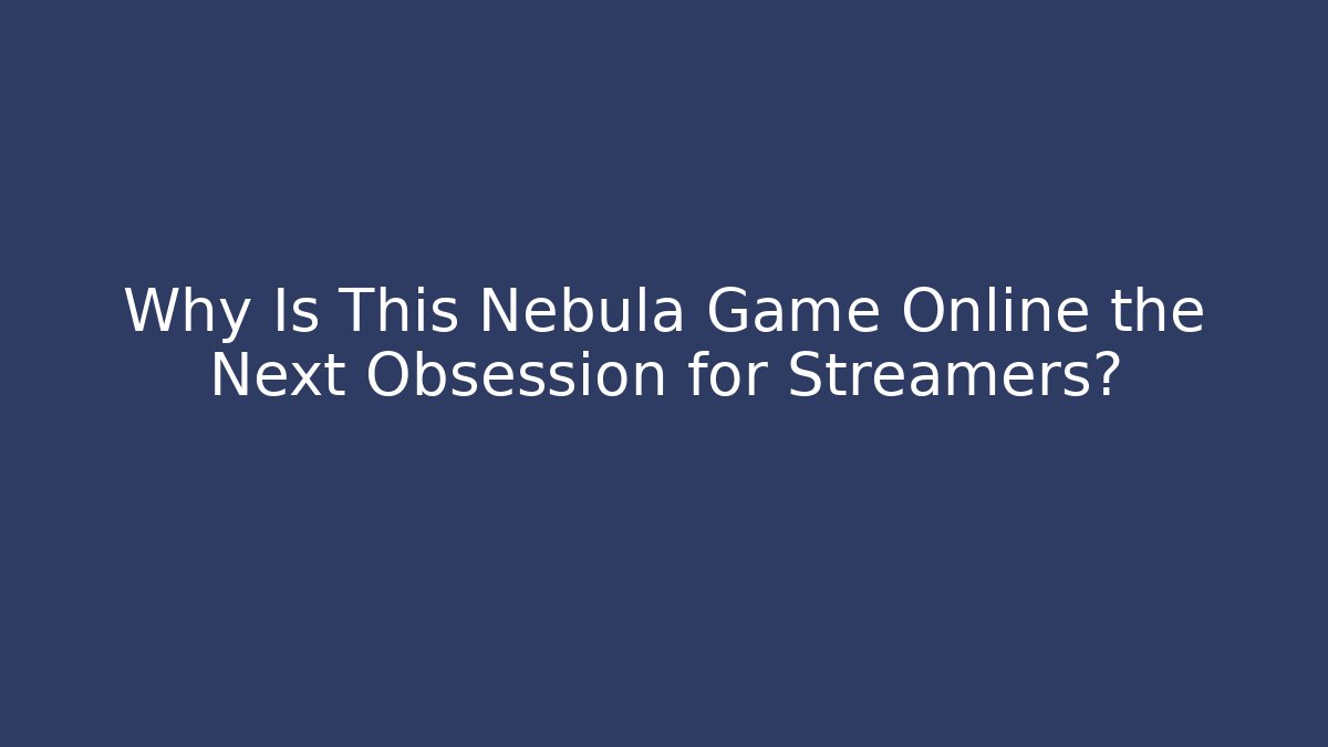Why Is This Nebula Game Online the Next Obsession for Streamers?