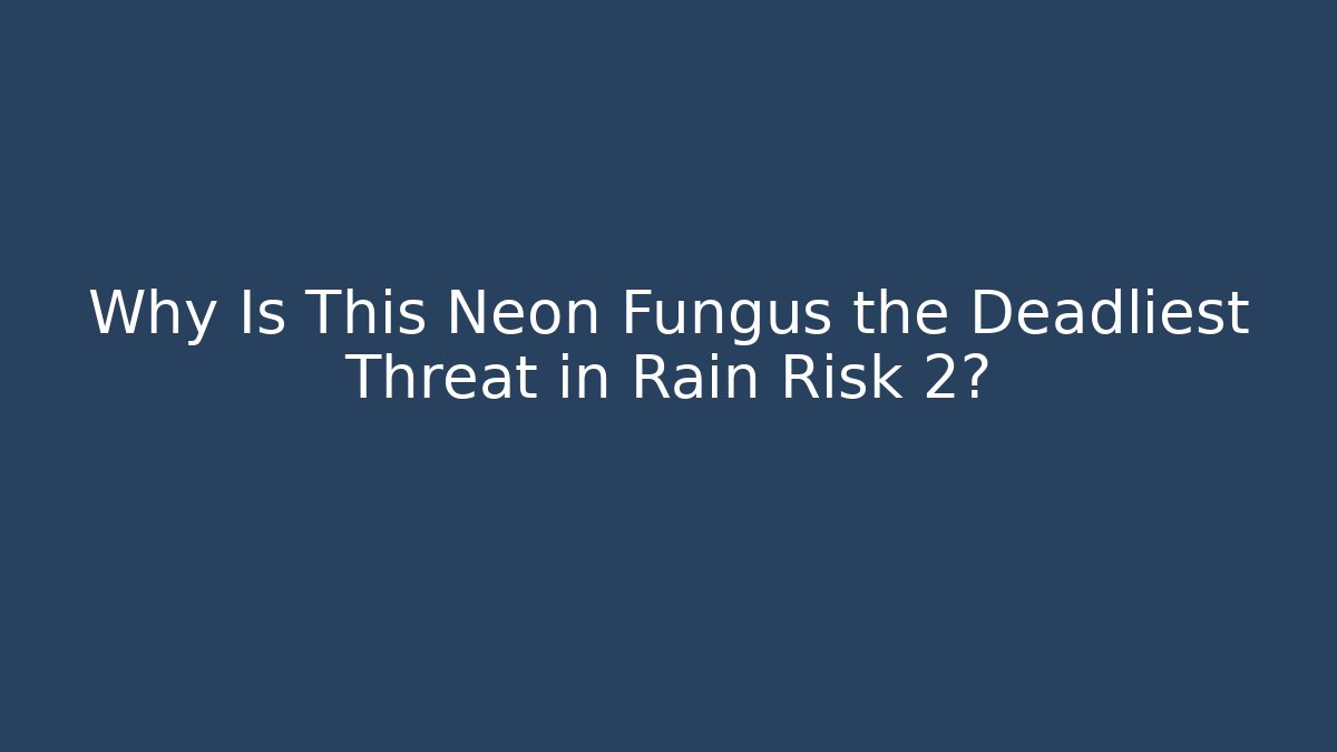 Why Is This Neon Fungus the Deadliest Threat in Rain Risk 2?