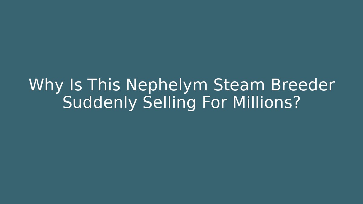 Why Is This Nephelym Steam Breeder Suddenly Selling For Millions?