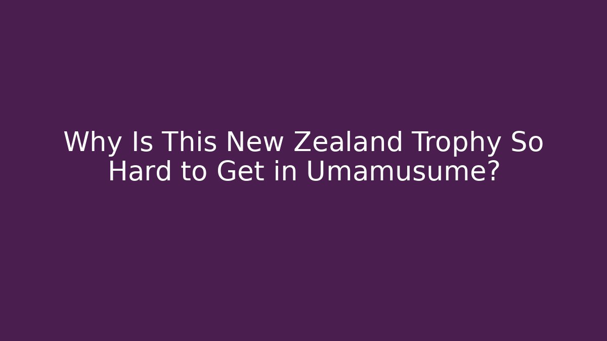 Why Is This New Zealand Trophy So Hard to Get in Umamusume?