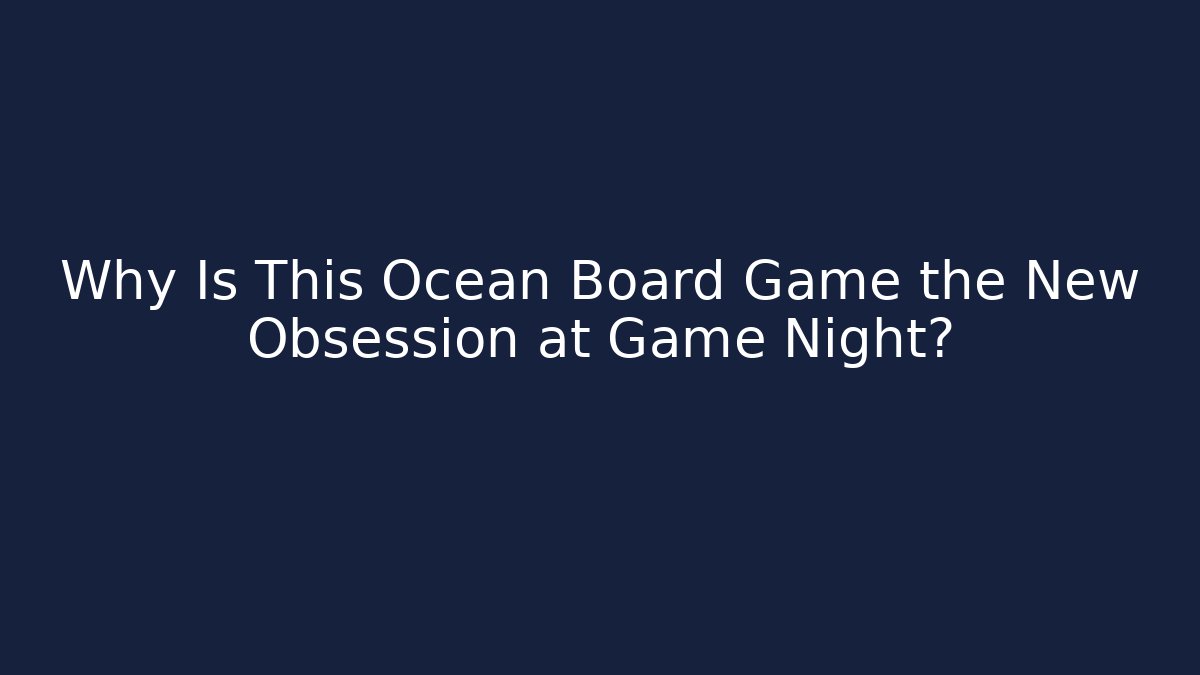 Why Is This Ocean Board Game the New Obsession at Game Night?