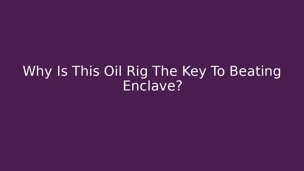 Why Is This Oil Rig The Key To Beating Enclave?