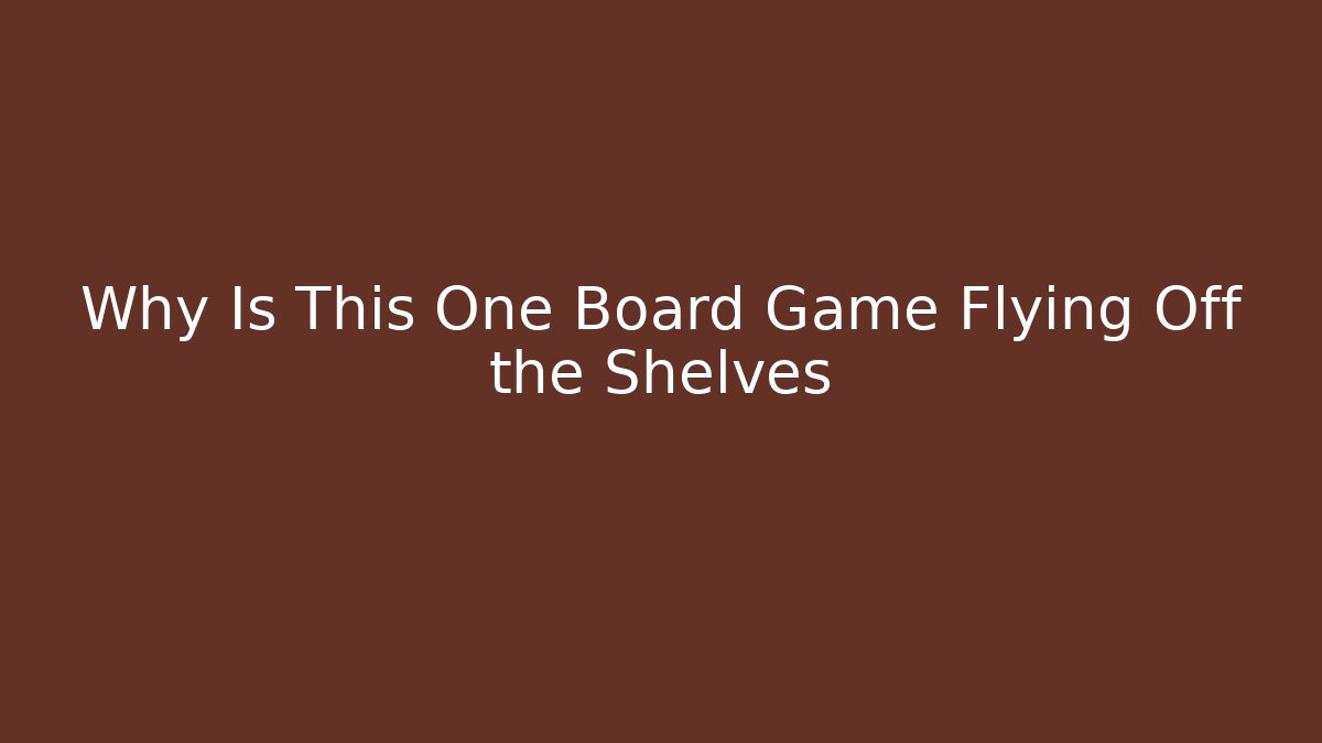 Why Is This One Board Game Flying Off the Shelves