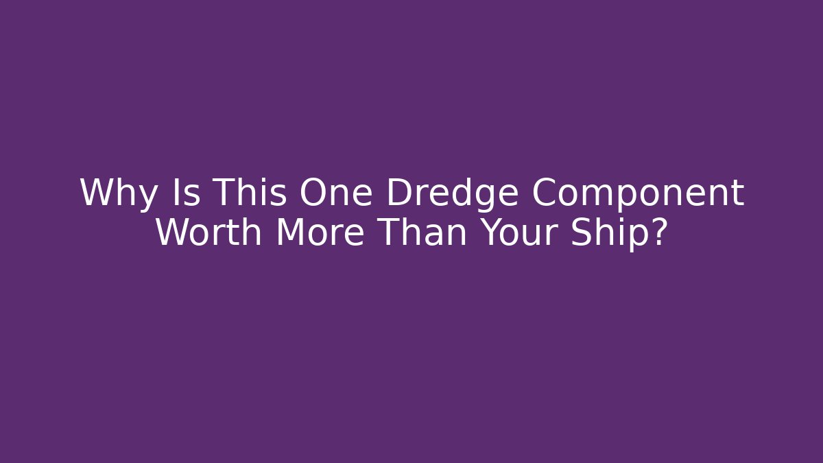 Why Is This One Dredge Component Worth More Than Your Ship?