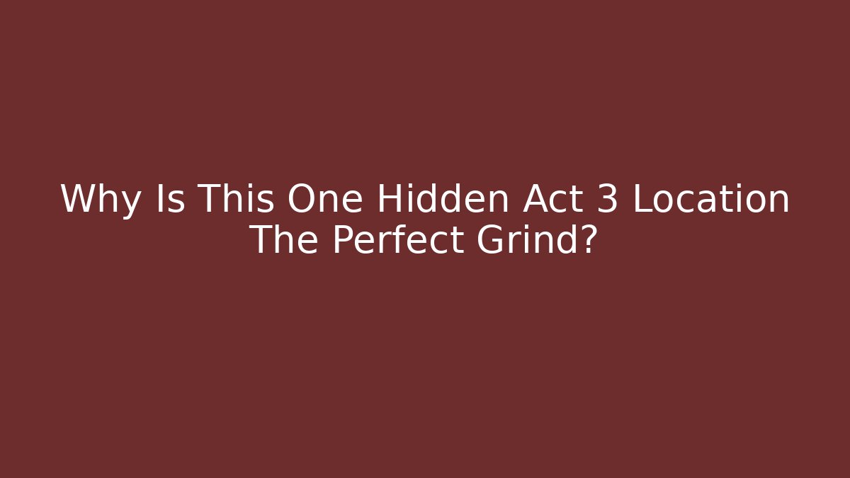 Why Is This One Hidden Act 3 Location The Perfect Grind?