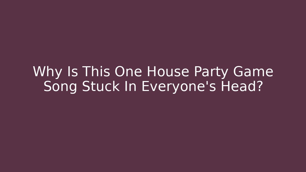Why Is This One House Party Game Song Stuck In Everyone's Head?