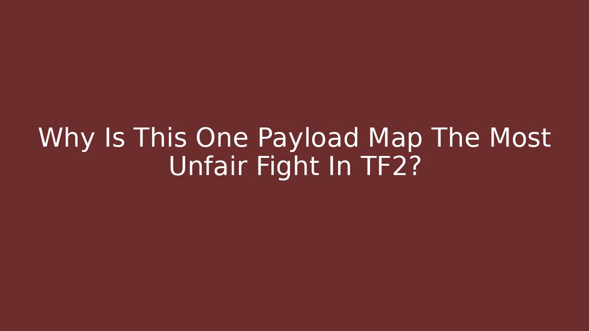 Why Is This One Payload Map The Most Unfair Fight In TF2?
