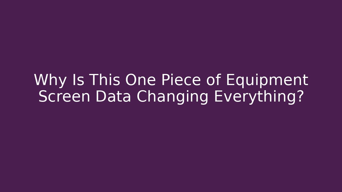 Why Is This One Piece of Equipment Screen Data Changing Everything?